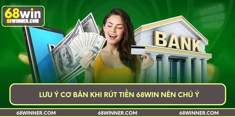 Lưu ý cơ bản khi rút tiền 68win nên chú ý 